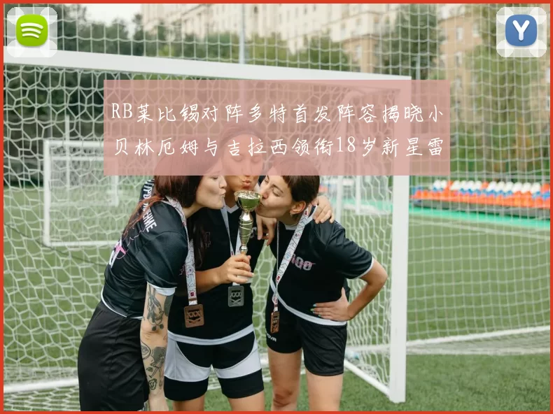 RB莱比锡对阵多特首发阵容揭晓小贝林厄姆与吉拉西领衔18岁新星雷吉亚尼出战