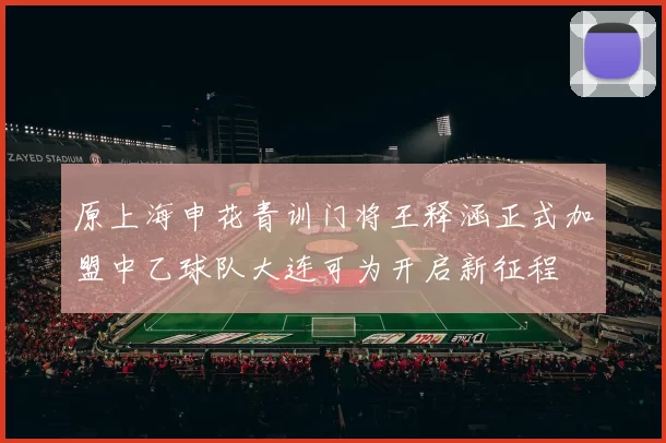 原上海申花青训门将王释涵正式加盟中乙球队大连可为开启新征程