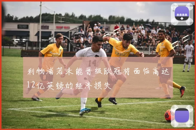 利物浦若未能晋级欧冠将面临高达12亿英镑的经济损失