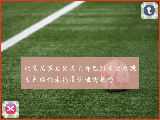 西蒙尼赛后失落点评巴列卡诺表现出色我们未能展现理想状态