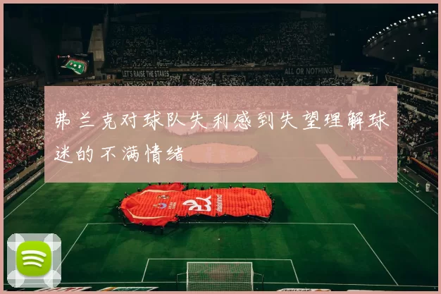 弗兰克对球队失利感到失望理解球迷的不满情绪