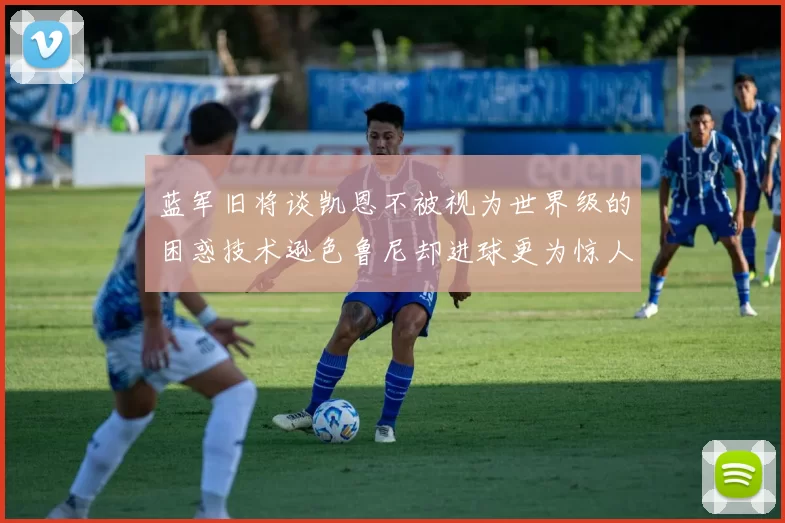 蓝军旧将谈凯恩不被视为世界级的困惑技术逊色鲁尼却进球更为惊人