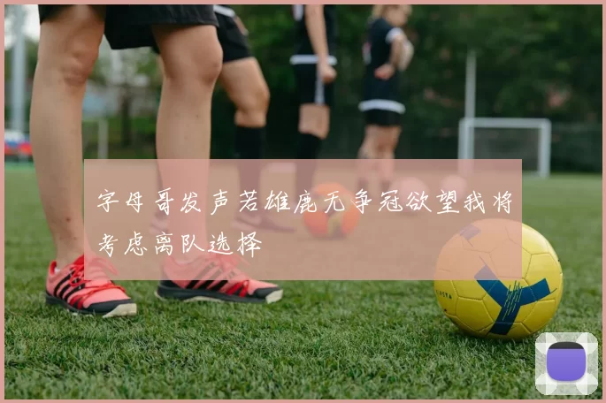 字母哥发声若雄鹿无争冠欲望我将考虑离队选择