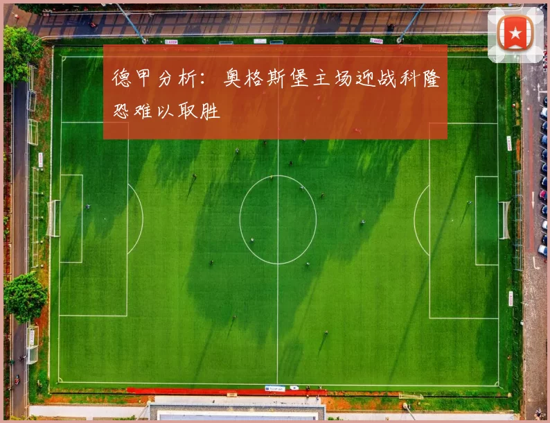 德甲分析：奥格斯堡主场迎战科隆恐难以取胜