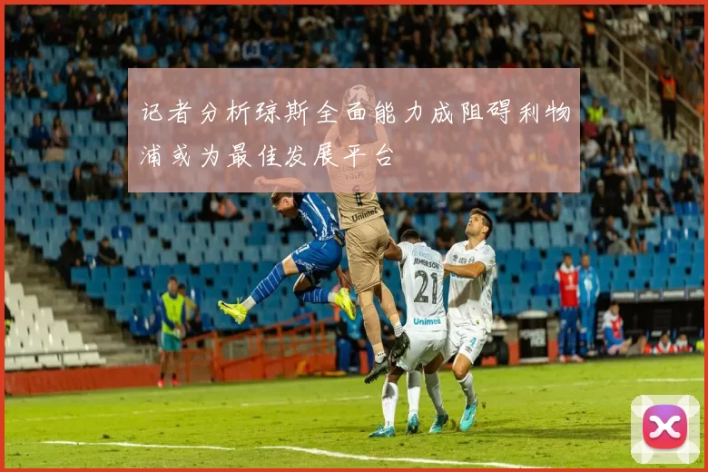 记者分析琼斯全面能力成阻碍利物浦或为最佳发展平台