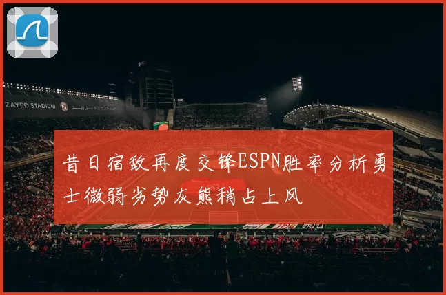 昔日宿敌再度交锋ESPN胜率分析勇士微弱劣势灰熊稍占上风